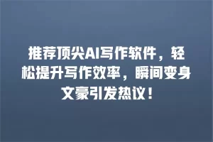 推荐顶尖AI写作软件，轻松提升写作效率，瞬间变身文豪引发热议！