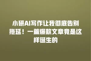 小研AI写作让我彻底告别拖延！一篇爆款文章竟是这样诞生的