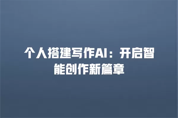 个人搭建写作 AI:开启智能创作新篇章 一