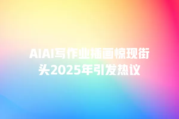 AIAI 写作业插画惊现街头 2025 年引发热议 一