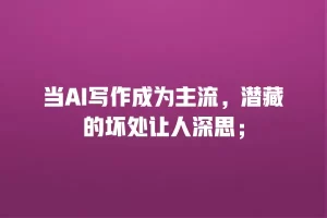 当AI写作成为主流，潜藏的坏处让人深思；