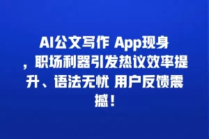 AI公文写作 App现身，职场利器引发热议效率提升、语法无忧 用户反馈震撼！