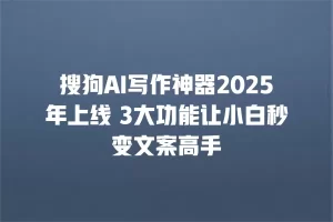 搜狗AI写作神器2025年上线 3大功能让小白秒变文案高手