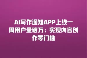 AI写作通知APP上线一周用户量破万：实现内容创作零门槛