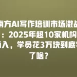 南方AI写作培训市场激战：2025年超10家机构涌入，学员花3万块到底学了啥？