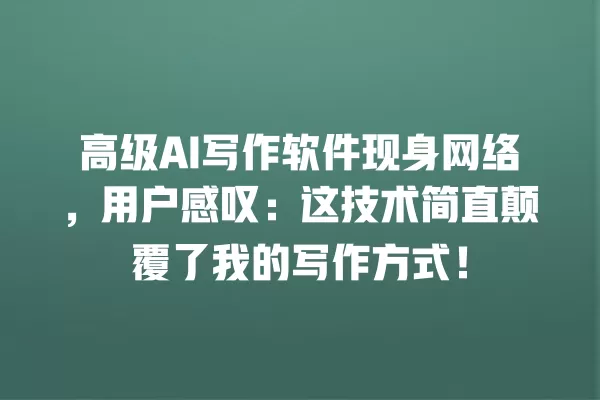 高级 AI 写作软件现身网络,用户感叹:这技术简直颠覆了我的写作方式!一