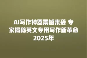 AI写作神器震撼来袭 专家揭秘英文专用写作新革命2025年