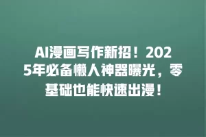 AI漫画写作新招！2025年必备懒人神器曝光，零基础也能快速出漫！