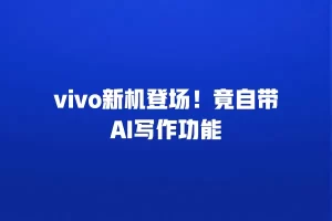 vivo新机登场！竟自带AI写作功能