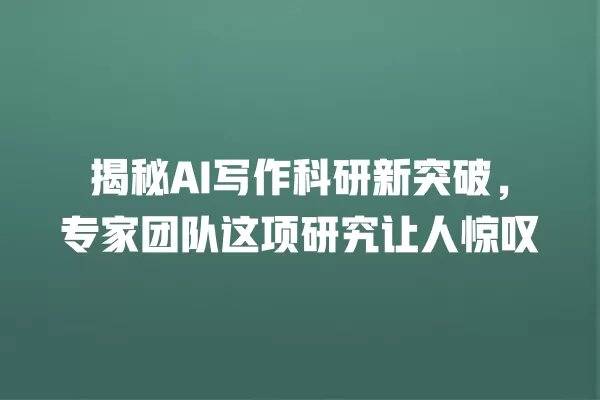 揭秘 AI 写作科研新突破，专家团队这项研究让人惊叹 一