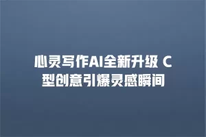 心灵写作AI全新升级 C型创意引爆灵感瞬间