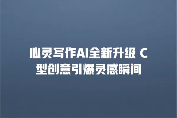 心灵写作 AI 全新升级 C 型创意引爆灵感瞬间 一