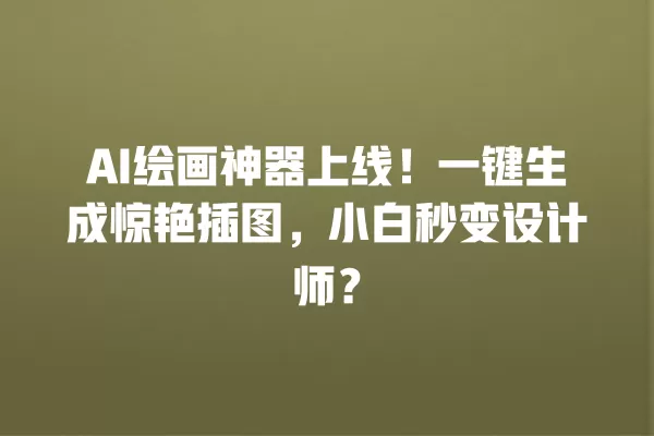 AI 绘画神器上线!一键生成惊艳插图,小白秒变设计师?一