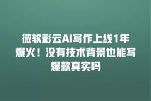 微软彩云AI写作上线1年爆火！没有技术背景也能写爆款真实吗