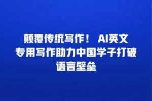 颠覆传统写作！ AI英文专用写作助力中国学子打破语言壁垒