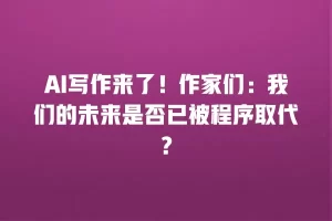 AI写作来了！作家们：我们的未来是否已被程序取代？