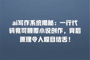 ai写作系统揭秘：一行代码竟可颠覆小说创作，背后原理令人瞠目结舌！