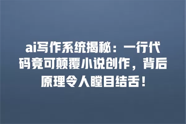 ai 写作系统揭秘:一行代码竟可颠覆小说创作,背后原理令人瞠目结舌!一