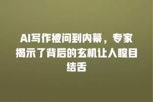 AI写作被问到内幕，专家揭示了背后的玄机让人瞠目结舌