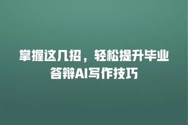掌握这几招，轻松提升毕业答辩 AI 写作技巧 一