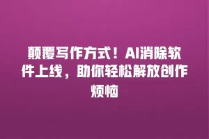 颠覆写作方式！AI消除软件上线，助你轻松解放创作烦恼