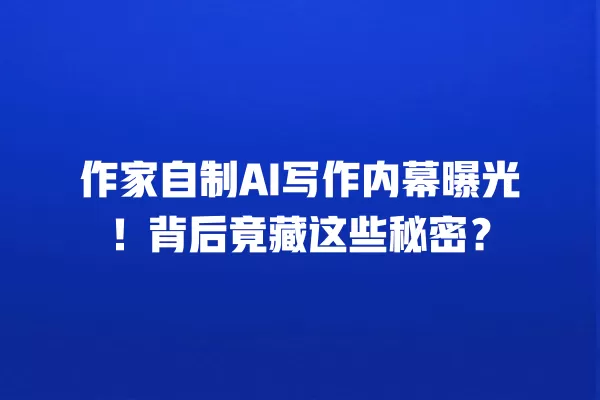 作家自制 AI 写作内幕曝光!背后竟藏这些秘密?一