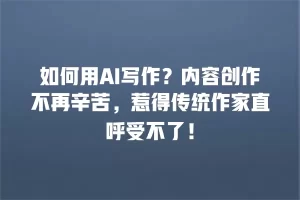 如何用AI写作？内容创作不再辛苦，惹得传统作家直呼受不了！
