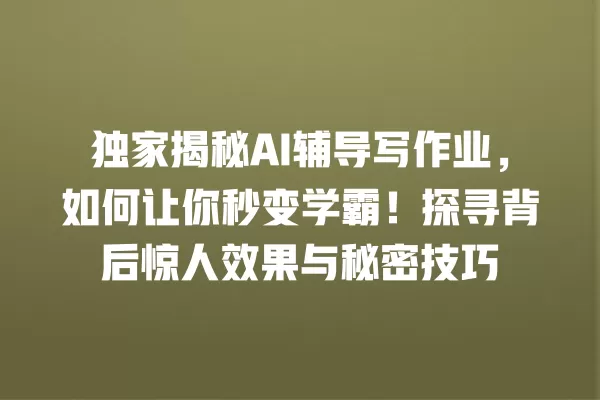 独家揭秘 AI 辅导写作业,如何让你秒变学霸!探寻背后惊人效果与秘密技巧 一
