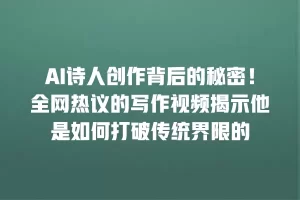 AI诗人创作背后的秘密！全网热议的写作视频揭示他是如何打破传统界限的