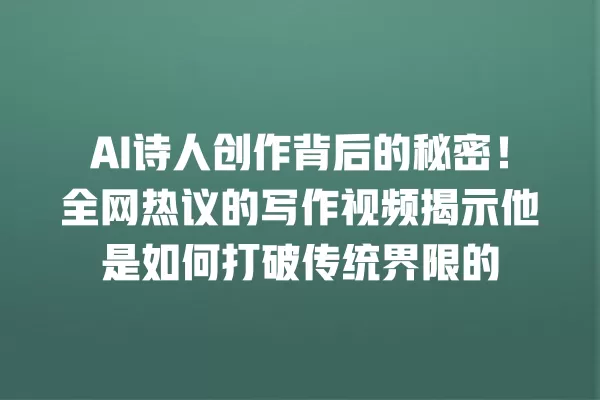 AI 诗人创作背后的秘密!全网热议的写作视频揭示他是如何打破传统界限的 一