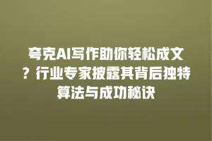 夸克AI写作助你轻松成文？行业专家披露其背后独特算法与成功秘诀