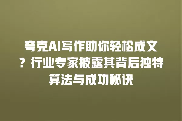夸克 AI 写作助你轻松成文?行业专家披露其背后独特算法与成功秘诀 一