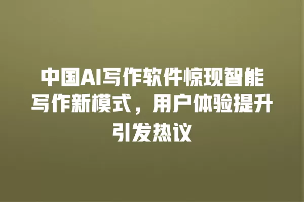 中国 AI 写作软件惊现智能写作新模式,用户体验提升引发热议 一
