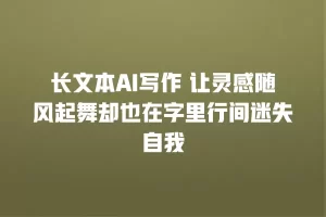 长文本AI写作 让灵感随风起舞却也在字里行间迷失自我