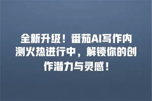 全新升级！番茄AI写作内测火热进行中，解锁你的创作潜力与灵感！