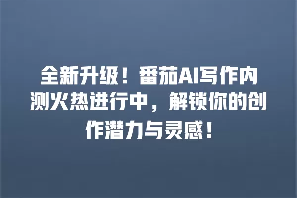 全新升级!番茄 AI 写作内测火热进行中,解锁你的创作潜力与灵感!一
