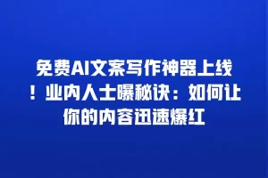 免费AI文案写作神器上线！业内人士曝秘诀：如何让你的内容迅速爆红