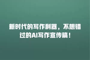 新时代的写作利器，不想错过的AI写作宣传稿！