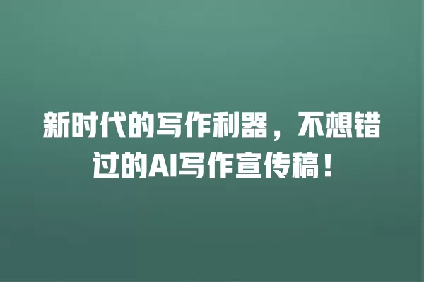 新时代的写作利器,不想错过的 AI 写作宣传稿!一