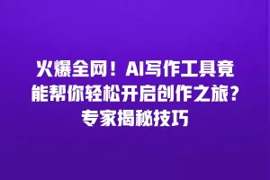 火爆全网！AI写作工具竟能帮你轻松开启创作之旅？专家揭秘技巧