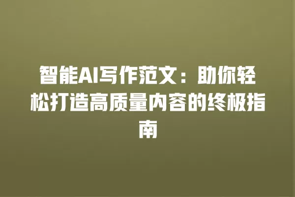 智能 AI 写作范文:助你轻松打造高质量内容的终极指南 一
