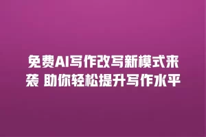 免费AI写作改写新模式来袭 助你轻松提升写作水平
