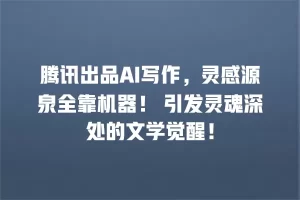 腾讯出品AI写作，灵感源泉全靠机器！ 引发灵魂深处的文学觉醒！