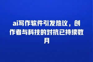 ai写作软件引发热议，创作者与科技的对抗已持续数月