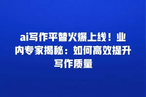 ai写作平替火爆上线！业内专家揭秘：如何高效提升写作质量