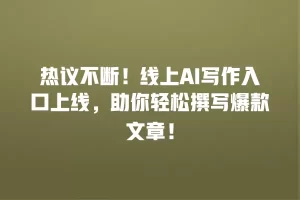 热议不断！线上AI写作入口上线，助你轻松撰写爆款文章！