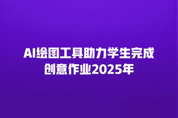 AI 绘图工具助力学生完成创意作业 2025 年 一
