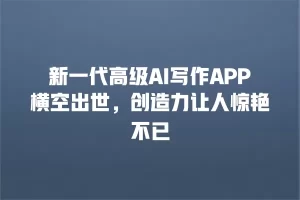 新一代高级AI写作APP横空出世，创造力让人惊艳不已
