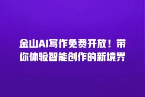 金山AI写作免费开放！带你体验智能创作的新境界