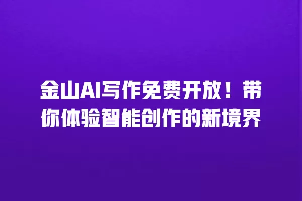 金山 AI 写作免费开放!带你体验智能创作的新境界 一